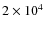 $2 \times 10^4$