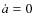 $\dot{a}=0$