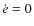$\dot{e}=0$