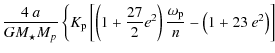 $\displaystyle \frac{4~a}{GM_{\star}M_p}\left\{K_{{\rm p}}\left[\left(1+\frac{27}{2}e^2\right)
\frac{\omega_{\rm p}}{n}-\left(1+23~e^2\right)\right]\right.$