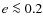 $e\la 0.2$