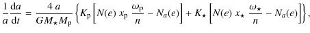 $\displaystyle \frac{1}{a}\frac{{\rm d}a}{{\rm d}t}=\frac{4~a}{GM_{\star}M_{\rm ...
... +K_{\star}\left[N(e)~x_\star~
\frac{\omega_\star}{n}-N_{a}(e)\right]\right\} ,$