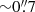 $ {\sim} 0{{\overset{\prime\prime}{.}}}7 $