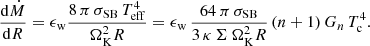 $$ \begin{aligned} \frac{\mathrm{d} \dot{M}}{\mathrm{d}R}=\epsilon _{\rm w} \frac{8\,\pi \, \sigma _{\rm SB}\,T^4_{\rm eff}}{\Omega ^2_{\rm K} R}=\epsilon _{\rm w}\, \frac{64\,\pi \, \sigma _{\rm SB}}{3\,\kappa \, \Sigma \,\Omega ^2_{\rm K}R}\,(n+1) \,G_n\,T_{\rm c}^4. \end{aligned} $$