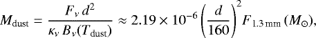 \begin{equation*}M_{\textrm{dust}}=\frac{F_{\nu}\,d^2}{\kappa_{\nu}\,B_{\nu}(T_{\textrm{dust}})}\approx2.19\times10^{-6}\,\Bigg(\frac{d}{160}\Bigg)^2F_{\textrm{1.3\,mm}}\, (M_{\odot}), \end{equation*}