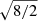 $ \sqrt{8/2} $