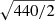 $ \sqrt{440/2} $