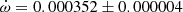 $ \dot{\omega} = 0.000352 \pm 0.000004 $