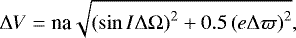 \begin{equation*} \Delta V = \textrm{na} \sqrt{\left(\sin I \Delta \Omega\right)^2 &#x002B; 0.5 \left(e\Delta \varpi\right)^2},\end{equation*}