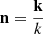 $ \mathbf{n}=\frac{\mathbf{k}}{k} $
