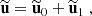$$ \begin{aligned} \widetilde{\mathbf{u }} = \widetilde{\mathbf{u }}_0 + \widetilde{\mathbf{u }}_1\ , \end{aligned} $$