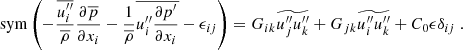 $$ \begin{aligned} \mathrm{sym} \left(-\dfrac{\overline{{u_i^{\prime \prime }}}}{\overline{\rho }}\dfrac{\partial \overline{p}}{\partial x_i} - \dfrac{1}{\overline{\rho }}\overline{{u_i^{\prime \prime }}\dfrac{\partial p^{\prime }}{\partial x_i}} - \epsilon _{ij}\right) = G_{ik} \widetilde{u_j^{\prime \prime } u_k^{\prime \prime }} + G_{jk} \widetilde{u_i^{\prime \prime } u_k^{\prime \prime }} + C_0 \epsilon \delta _{ij}\ . \end{aligned} $$