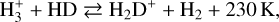 ${\rm{H}}_3^ + + {\rm{HD}} \mathbin{\lower.3ex\hbox{$\buildrel\textstyle\rightarrow\over {\smash{\leftarrow}\vphantom{_{\vbox to.5ex{\vss}}}}$}} {{\rm{H}}_2}{{\rm{D}}^ +} + {{\rm{H}}_2} + 230{\rm{K}}$