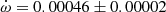 $ \dot{\omega}=0.00046\pm0.00002 $