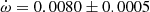 $ \dot{\omega}=0.0080\pm0.0005 $