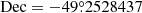 $ \mathrm{Dec}=-49{{\overset{\circ}{.}}}2528437 $