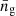 $ \bar{n}_{\mathrm{g}} $