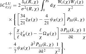 $$ \begin{aligned}&\delta C^\mathrm{LU}_{\ell ;ij} = 2 \frac{\delta _{0}(R, \chi )}{\sigma ^{2}(R, \chi )} \int _0^{\chi _{\rm h}}\mathrm{d}\chi \,\frac{W_i(\chi )W_j(\chi )}{\chi ^2}\nonumber \\&\qquad \times \Bigg \{\left[\frac{34}{21} \xi _{R}(\chi )-\frac{4}{21} \psi _{R}(\chi )\right] P_{\delta \delta }(k, \chi )\nonumber \\&\qquad +\left[\frac{\chi }{\ell } \xi _{R}^{\prime }(\chi )-\frac{\ell }{\chi } \Omega _{R}(\chi )\right] \frac{\partial P_{\delta \delta }(k, \chi )}{\partial k}\frac{1}{\chi }\nonumber \\&\qquad -\frac{4}{7} \psi _{R}(\chi ) \frac{\partial ^2 P_{\delta \delta }(k, \chi )}{\partial k^2}\frac{1}{\chi ^2}\Bigg \} , \end{aligned} $$