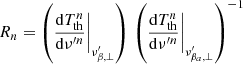 $$ \begin{aligned} R_n = \left({\frac{\mathrm{d}T_{\rm th}^n}{\mathrm{d}\nu ^{\prime n}}}\Bigg |_{\nu^\prime _{\beta ,\perp }}\right) \, \left({\frac{\mathrm{d}T_{\rm th}^n}{\mathrm{d}\nu ^{\prime n}}}\Bigg |_{\nu^\prime _{\beta _a,\perp }}\right)^{-1} \end{aligned} $$