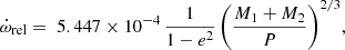 $$ \begin{aligned} \dot{\omega }_{\rm rel} = \; 5.447 \times 10^{-4} \, \frac{1}{1-e^2} \,\Biggl ( \frac{M_1 + M_2}{P} \Biggr ) ^{2/3}, \end{aligned} $$