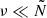 $ \nu \ll \tilde{N} $